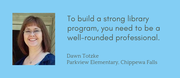 Dawn Totzke, "To build a strong library program, you need to be a well-rounded professional."