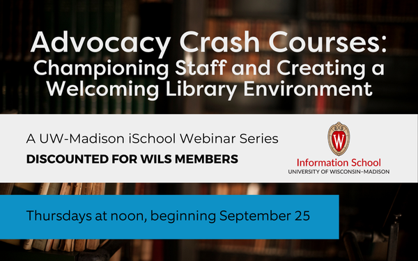Advocacy Crash Courses: Championing Staff and Creating a Welcoming Library Environment A UW-Madison iSchool Webinar Series Discounted for WiLS Members Thursdays at noon, beginning September 25